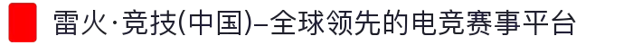 雷火·竞技(中国)-所有球领先的电竞赛事体系"